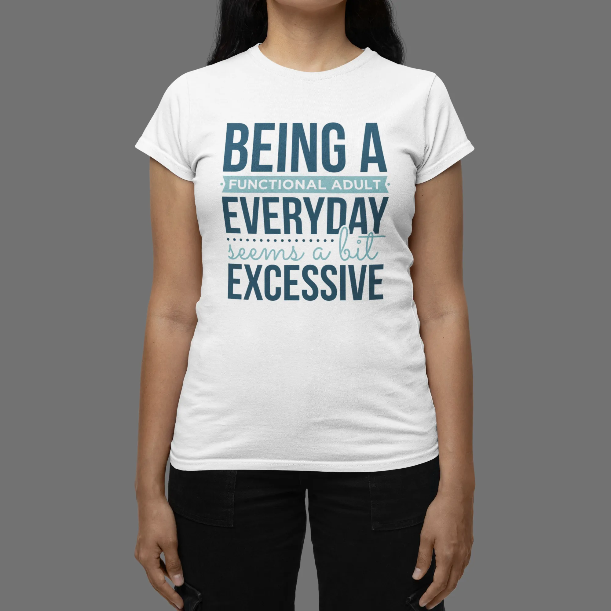 "Being a Functional Adult Everyday Seems a Bit Excessive" T-Shirts