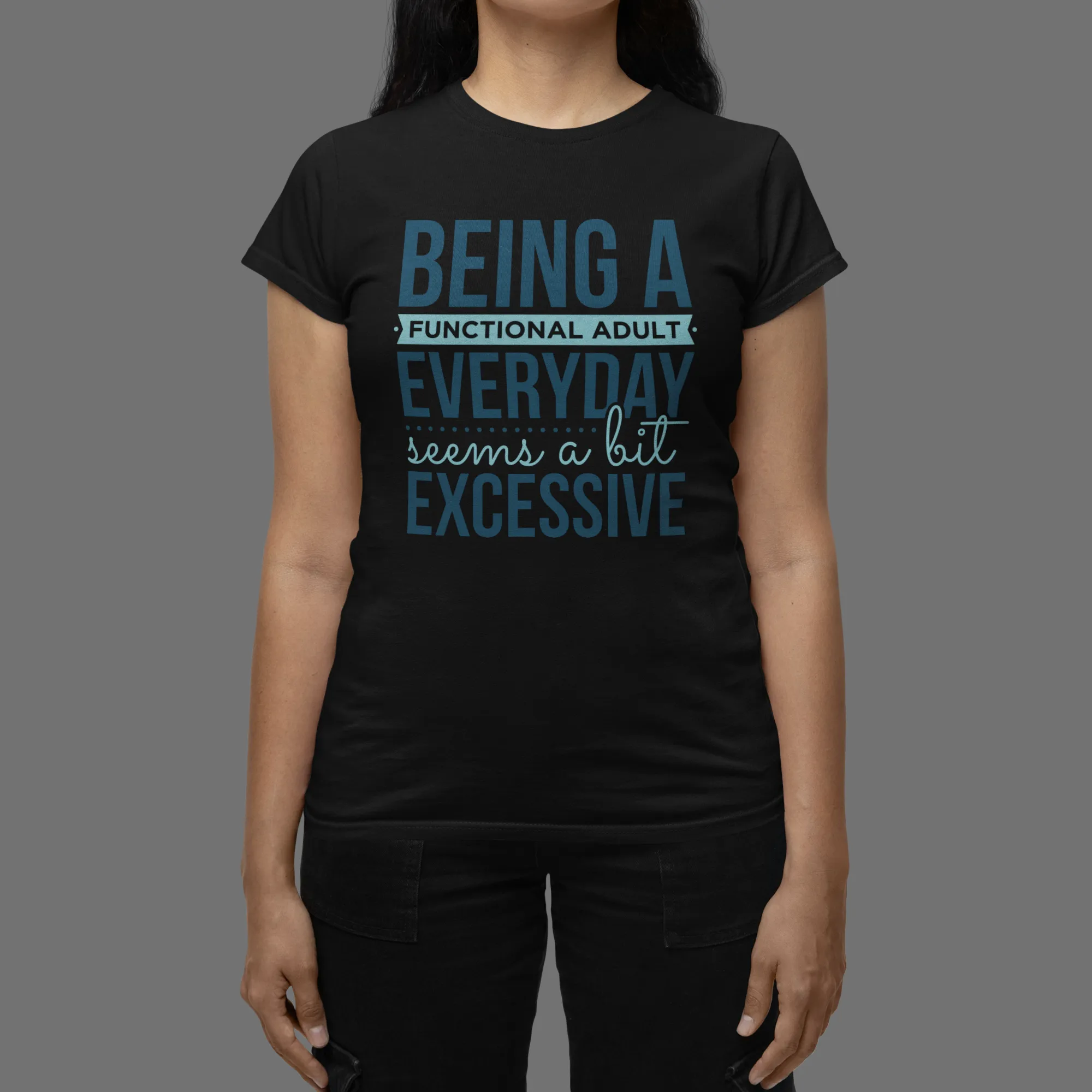 "Being a Functional Adult Everyday Seems a Bit Excessive" T-Shirts